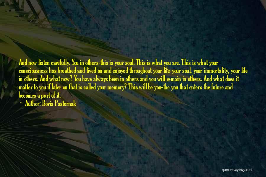 Boris Pasternak Quotes: And Now Listen Carefully. You In Others-this Is Your Soul. This Is What You Are. This Is What Your Consciousness