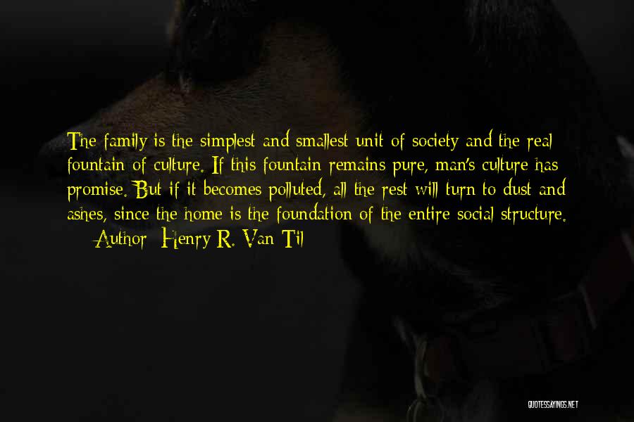 Henry R. Van Til Quotes: The Family Is The Simplest And Smallest Unit Of Society And The Real Fountain Of Culture. If This Fountain Remains