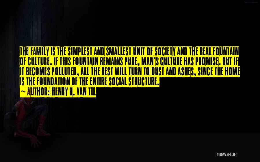 Henry R. Van Til Quotes: The Family Is The Simplest And Smallest Unit Of Society And The Real Fountain Of Culture. If This Fountain Remains