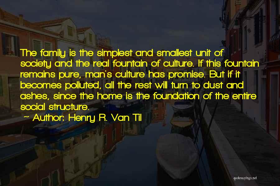 Henry R. Van Til Quotes: The Family Is The Simplest And Smallest Unit Of Society And The Real Fountain Of Culture. If This Fountain Remains