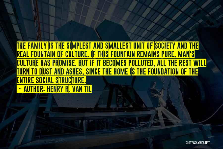 Henry R. Van Til Quotes: The Family Is The Simplest And Smallest Unit Of Society And The Real Fountain Of Culture. If This Fountain Remains