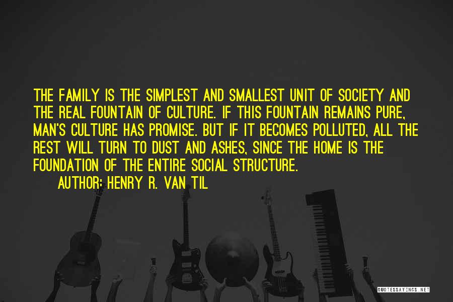 Henry R. Van Til Quotes: The Family Is The Simplest And Smallest Unit Of Society And The Real Fountain Of Culture. If This Fountain Remains