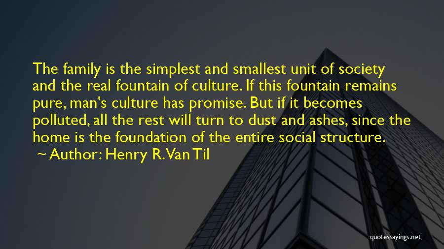 Henry R. Van Til Quotes: The Family Is The Simplest And Smallest Unit Of Society And The Real Fountain Of Culture. If This Fountain Remains