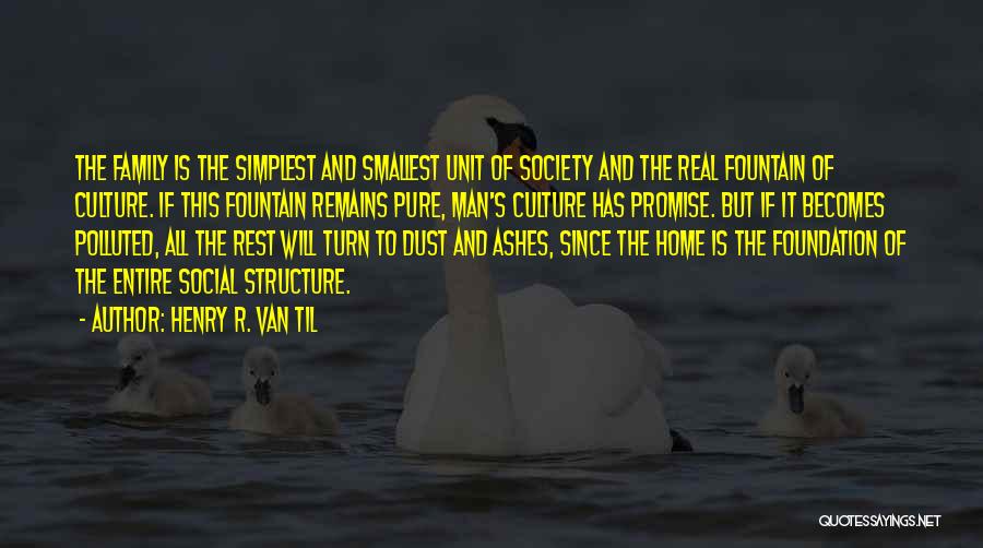 Henry R. Van Til Quotes: The Family Is The Simplest And Smallest Unit Of Society And The Real Fountain Of Culture. If This Fountain Remains