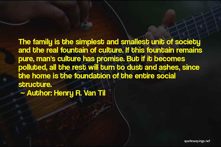 Henry R. Van Til Quotes: The Family Is The Simplest And Smallest Unit Of Society And The Real Fountain Of Culture. If This Fountain Remains