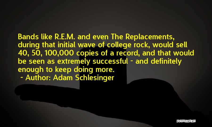 Adam Schlesinger Quotes: Bands Like R.e.m. And Even The Replacements, During That Initial Wave Of College Rock, Would Sell 40, 50, 100,000 Copies