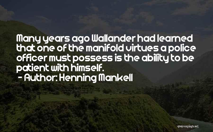 Henning Mankell Quotes: Many Years Ago Wallander Had Learned That One Of The Manifold Virtues A Police Officer Must Possess Is The Ability