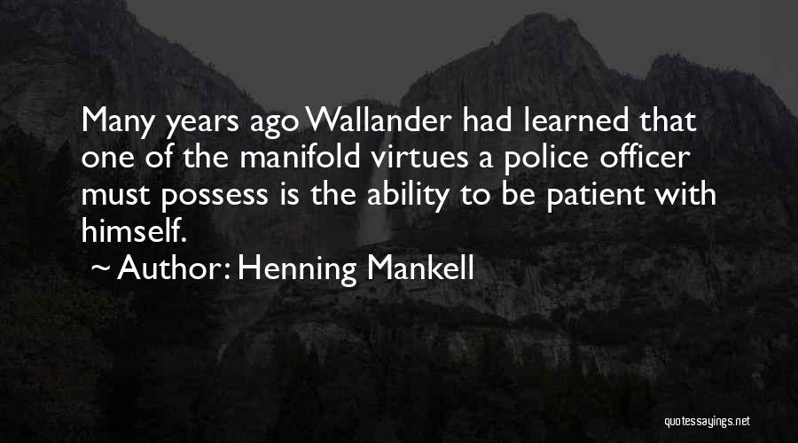 Henning Mankell Quotes: Many Years Ago Wallander Had Learned That One Of The Manifold Virtues A Police Officer Must Possess Is The Ability