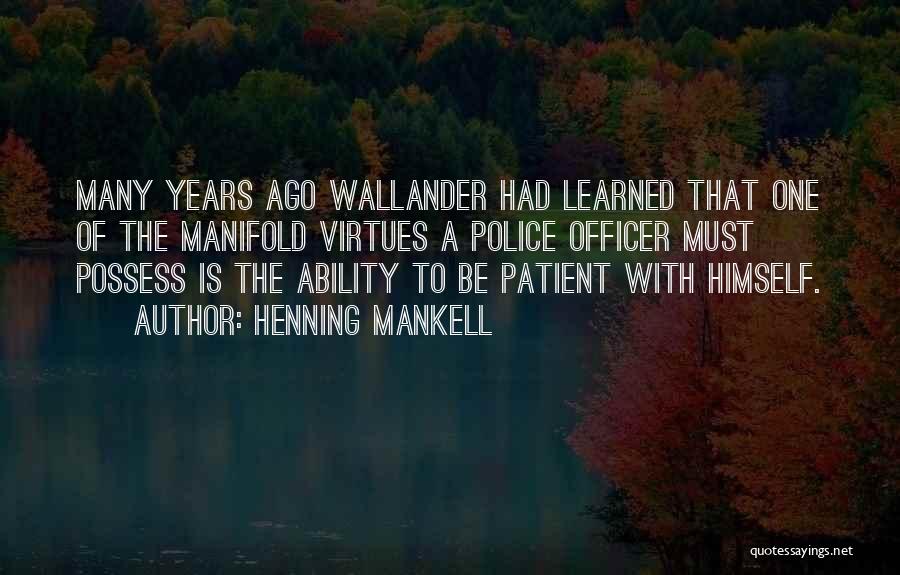 Henning Mankell Quotes: Many Years Ago Wallander Had Learned That One Of The Manifold Virtues A Police Officer Must Possess Is The Ability