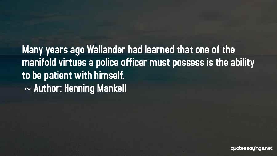 Henning Mankell Quotes: Many Years Ago Wallander Had Learned That One Of The Manifold Virtues A Police Officer Must Possess Is The Ability