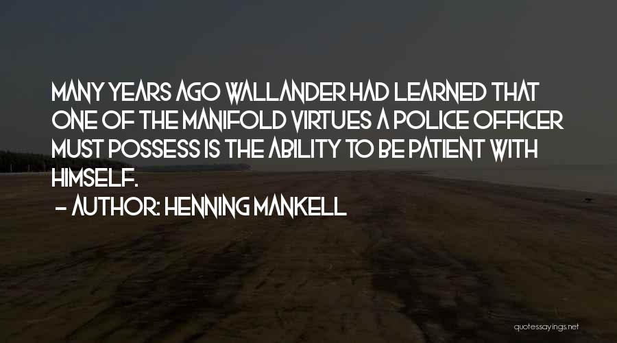 Henning Mankell Quotes: Many Years Ago Wallander Had Learned That One Of The Manifold Virtues A Police Officer Must Possess Is The Ability