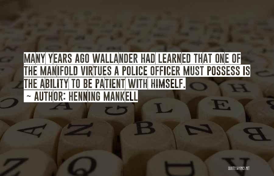 Henning Mankell Quotes: Many Years Ago Wallander Had Learned That One Of The Manifold Virtues A Police Officer Must Possess Is The Ability