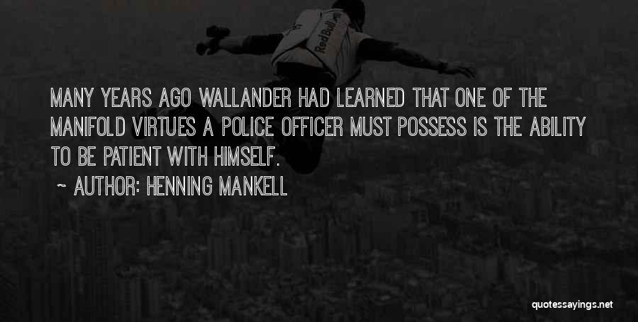 Henning Mankell Quotes: Many Years Ago Wallander Had Learned That One Of The Manifold Virtues A Police Officer Must Possess Is The Ability