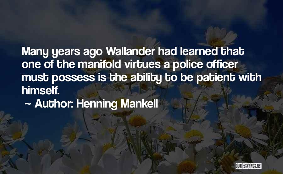 Henning Mankell Quotes: Many Years Ago Wallander Had Learned That One Of The Manifold Virtues A Police Officer Must Possess Is The Ability