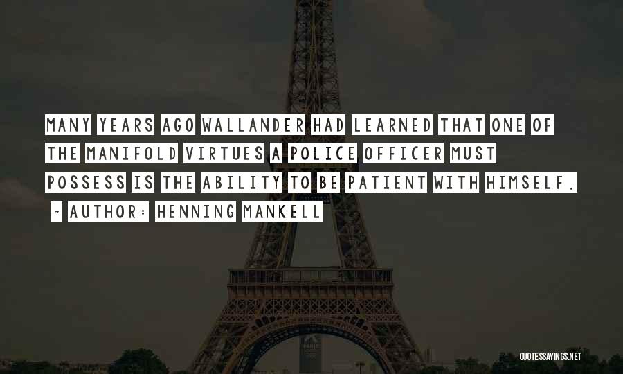 Henning Mankell Quotes: Many Years Ago Wallander Had Learned That One Of The Manifold Virtues A Police Officer Must Possess Is The Ability