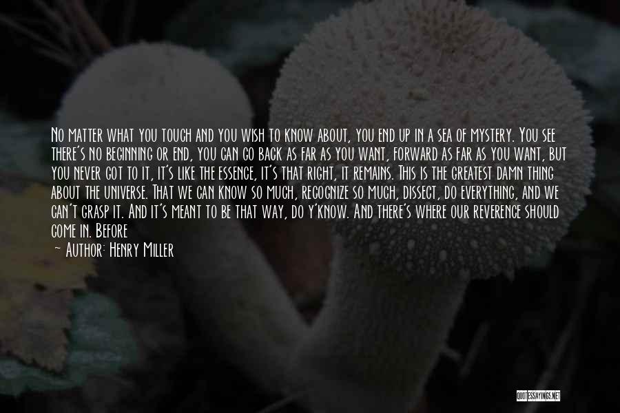 Henry Miller Quotes: No Matter What You Touch And You Wish To Know About, You End Up In A Sea Of Mystery. You