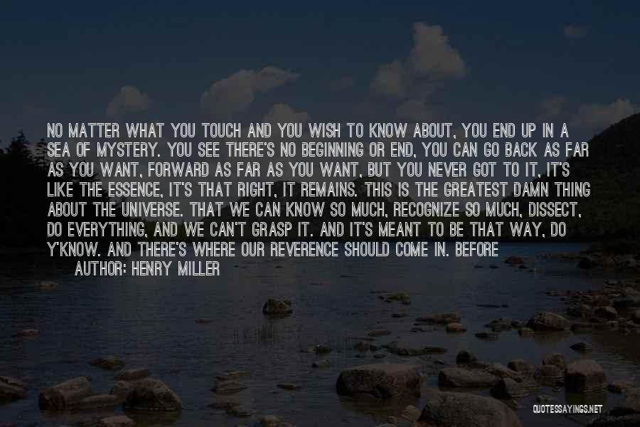 Henry Miller Quotes: No Matter What You Touch And You Wish To Know About, You End Up In A Sea Of Mystery. You