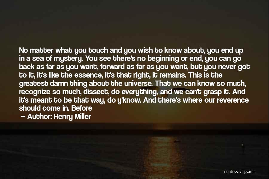 Henry Miller Quotes: No Matter What You Touch And You Wish To Know About, You End Up In A Sea Of Mystery. You