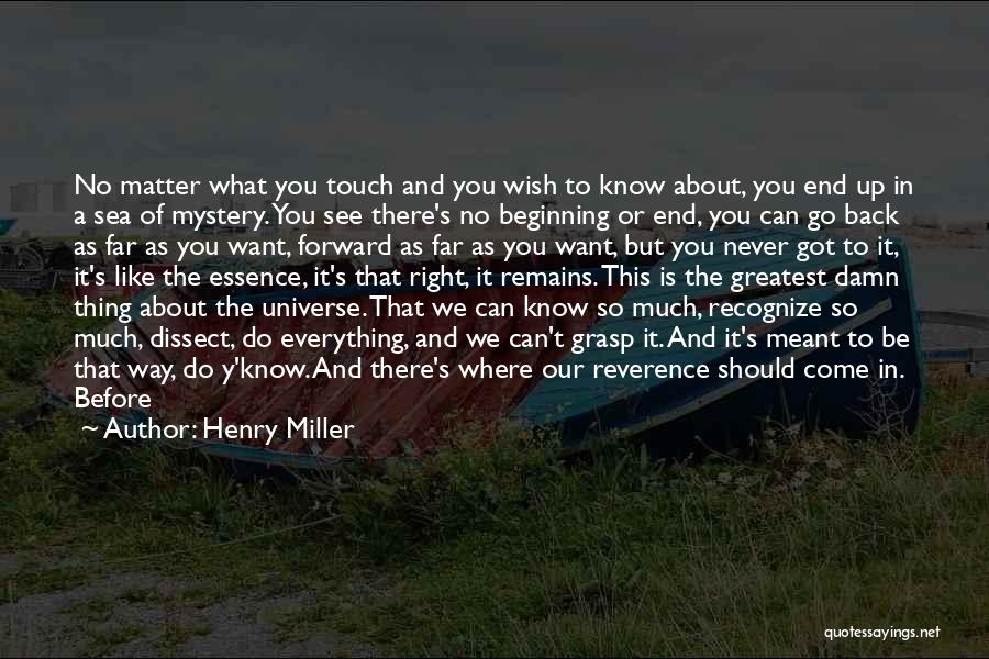 Henry Miller Quotes: No Matter What You Touch And You Wish To Know About, You End Up In A Sea Of Mystery. You