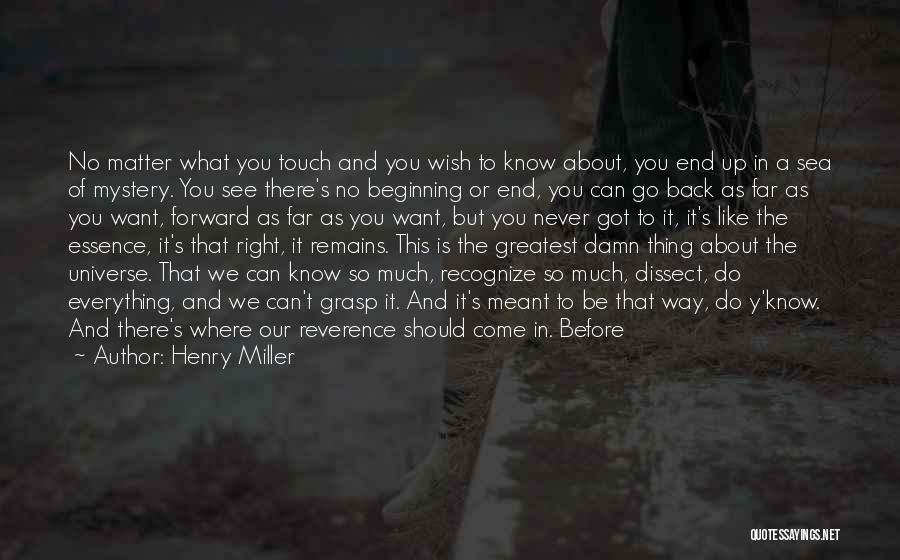 Henry Miller Quotes: No Matter What You Touch And You Wish To Know About, You End Up In A Sea Of Mystery. You