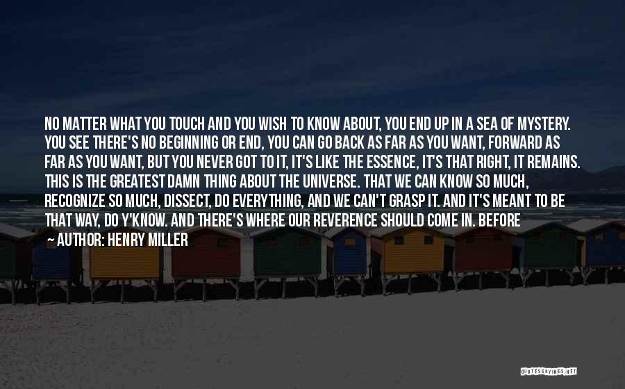 Henry Miller Quotes: No Matter What You Touch And You Wish To Know About, You End Up In A Sea Of Mystery. You