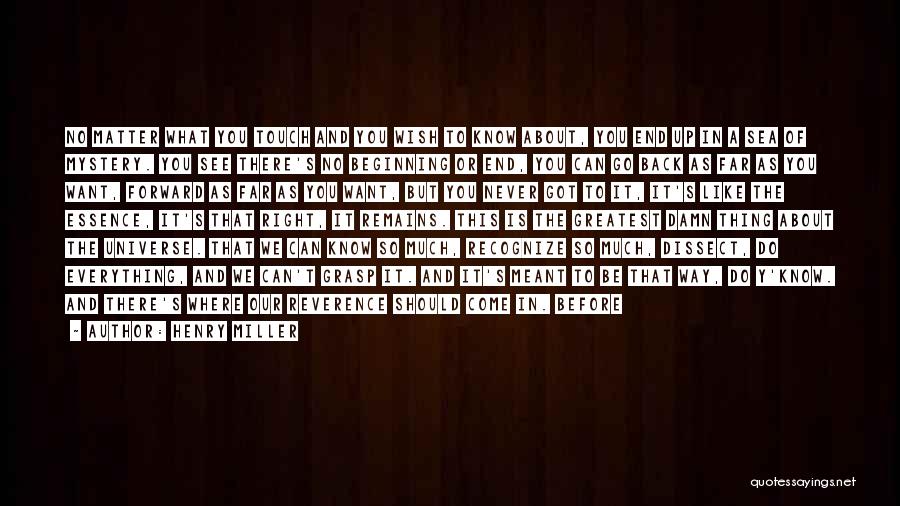 Henry Miller Quotes: No Matter What You Touch And You Wish To Know About, You End Up In A Sea Of Mystery. You