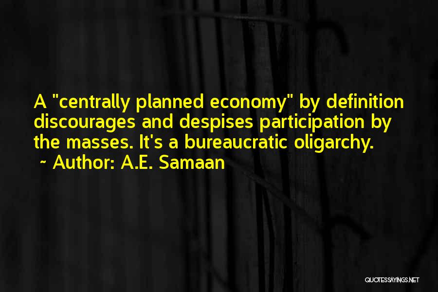 A.E. Samaan Quotes: A Centrally Planned Economy By Definition Discourages And Despises Participation By The Masses. It's A Bureaucratic Oligarchy.