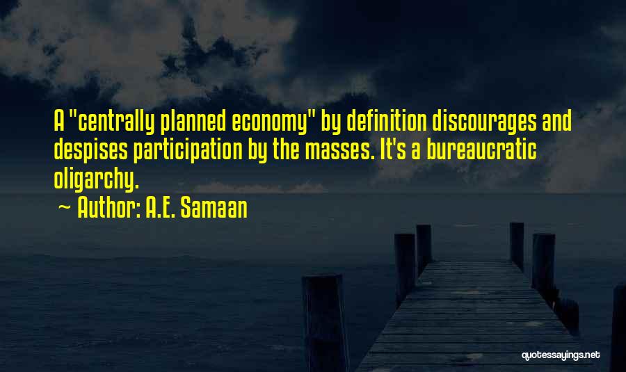 A.E. Samaan Quotes: A Centrally Planned Economy By Definition Discourages And Despises Participation By The Masses. It's A Bureaucratic Oligarchy.