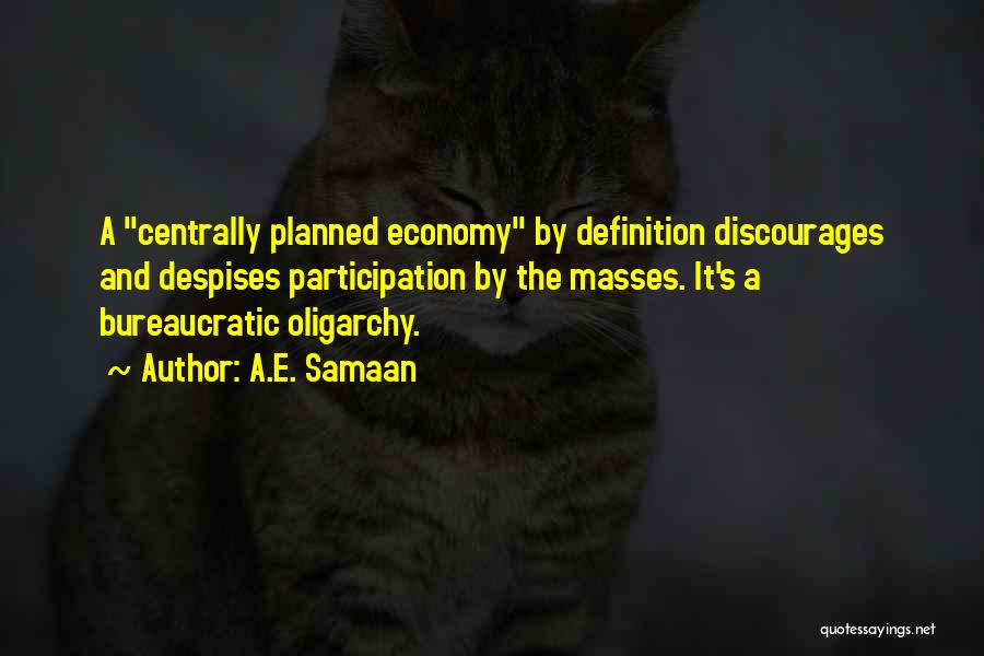 A.E. Samaan Quotes: A Centrally Planned Economy By Definition Discourages And Despises Participation By The Masses. It's A Bureaucratic Oligarchy.