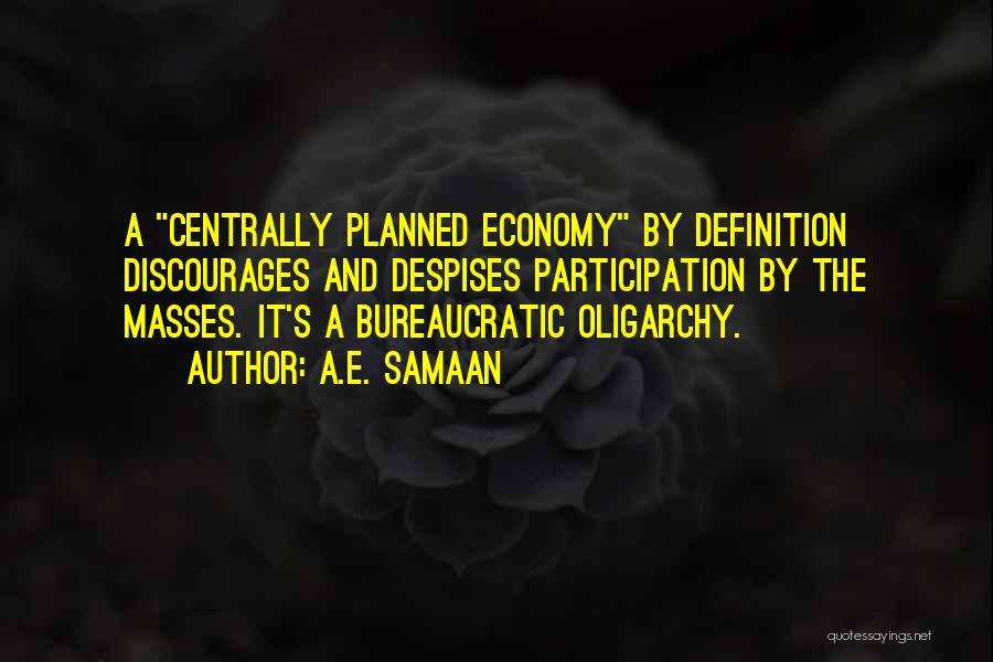 A.E. Samaan Quotes: A Centrally Planned Economy By Definition Discourages And Despises Participation By The Masses. It's A Bureaucratic Oligarchy.