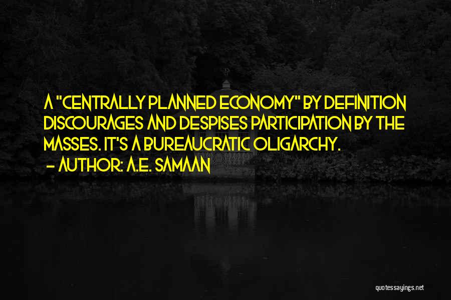 A.E. Samaan Quotes: A Centrally Planned Economy By Definition Discourages And Despises Participation By The Masses. It's A Bureaucratic Oligarchy.