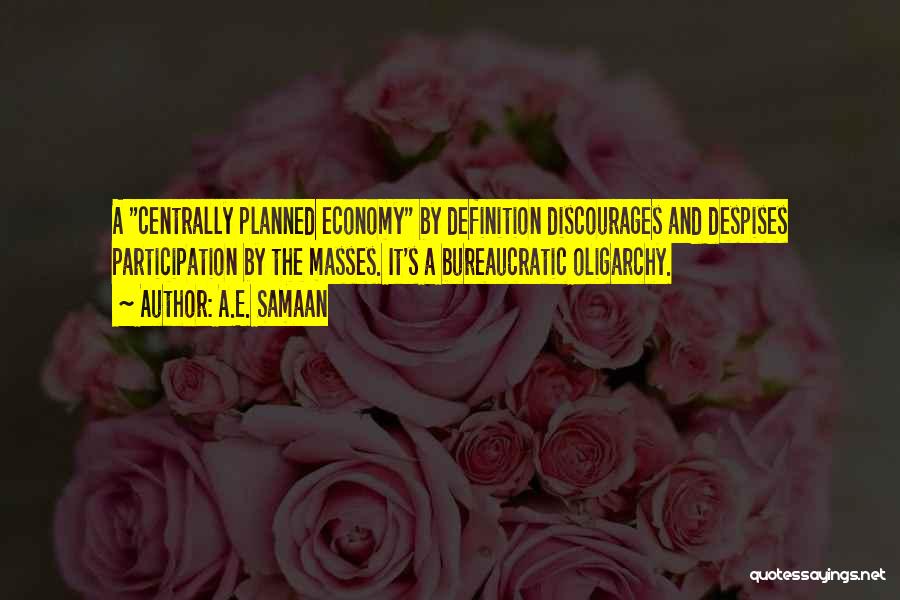 A.E. Samaan Quotes: A Centrally Planned Economy By Definition Discourages And Despises Participation By The Masses. It's A Bureaucratic Oligarchy.