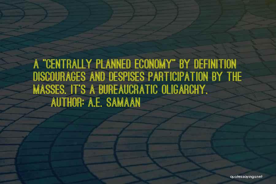 A.E. Samaan Quotes: A Centrally Planned Economy By Definition Discourages And Despises Participation By The Masses. It's A Bureaucratic Oligarchy.