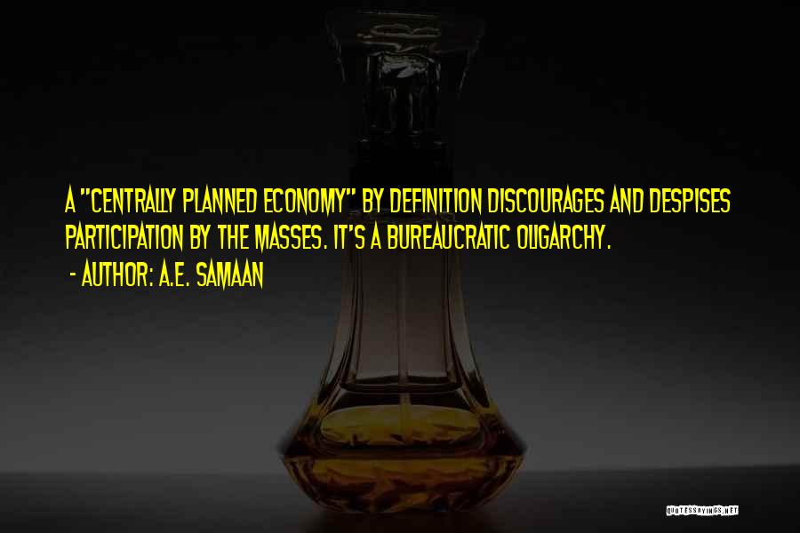 A.E. Samaan Quotes: A Centrally Planned Economy By Definition Discourages And Despises Participation By The Masses. It's A Bureaucratic Oligarchy.