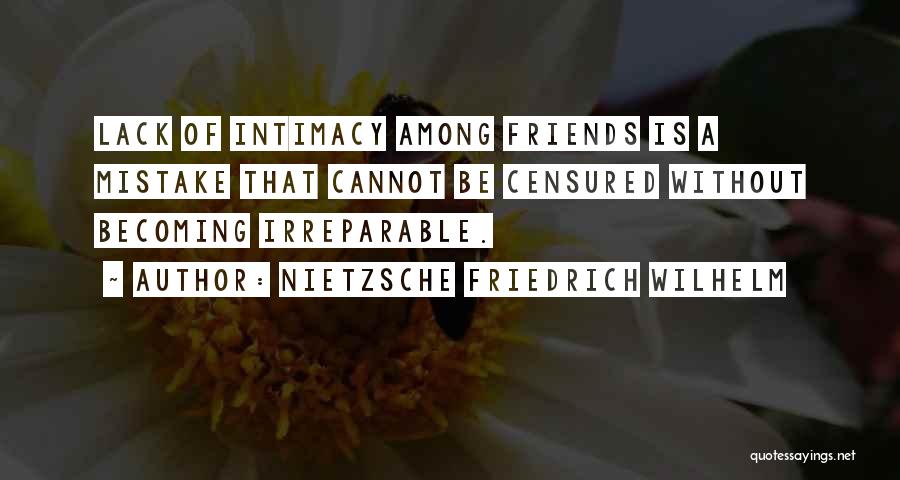 NIETZSCHE FRIEDRICH WILHELM Quotes: Lack Of Intimacy Among Friends Is A Mistake That Cannot Be Censured Without Becoming Irreparable.