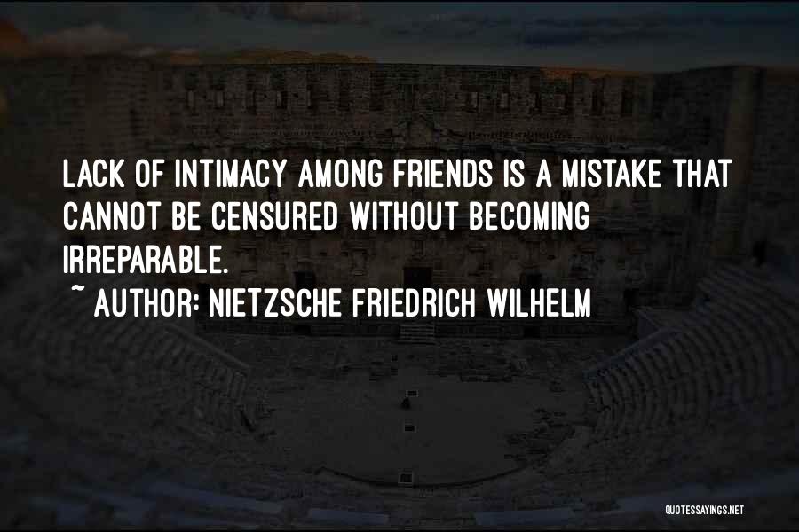 NIETZSCHE FRIEDRICH WILHELM Quotes: Lack Of Intimacy Among Friends Is A Mistake That Cannot Be Censured Without Becoming Irreparable.