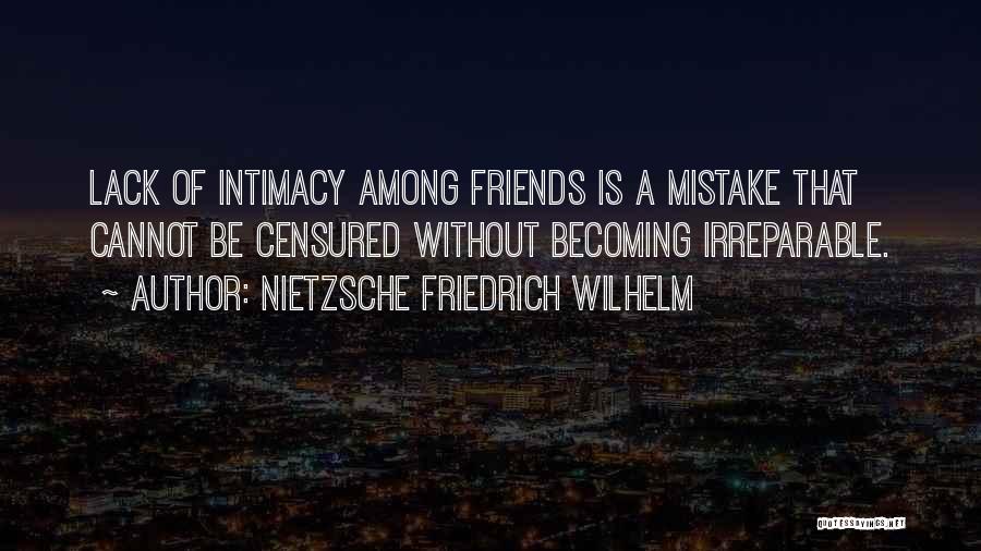 NIETZSCHE FRIEDRICH WILHELM Quotes: Lack Of Intimacy Among Friends Is A Mistake That Cannot Be Censured Without Becoming Irreparable.