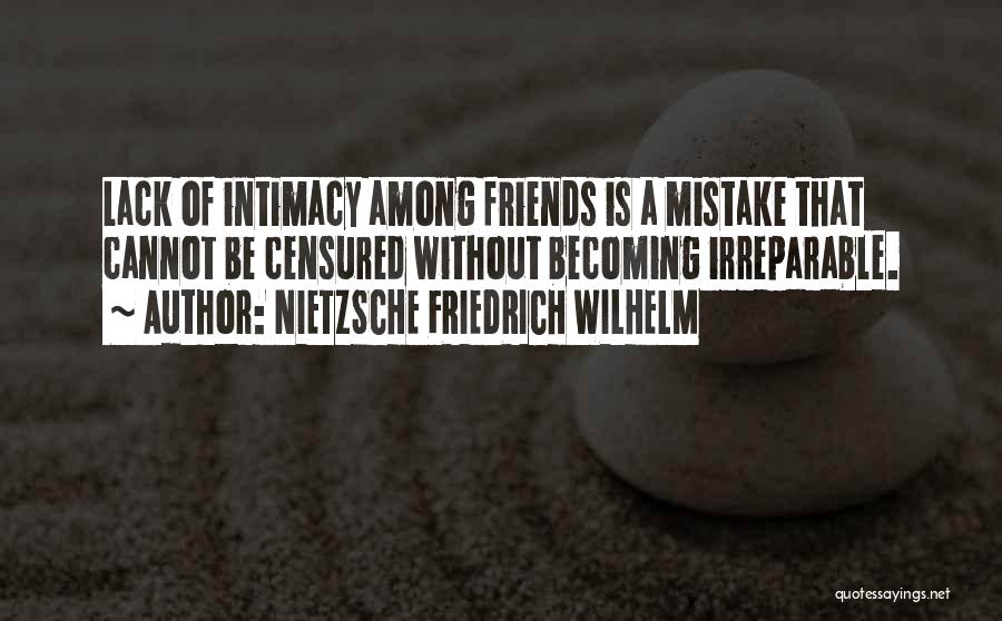 NIETZSCHE FRIEDRICH WILHELM Quotes: Lack Of Intimacy Among Friends Is A Mistake That Cannot Be Censured Without Becoming Irreparable.