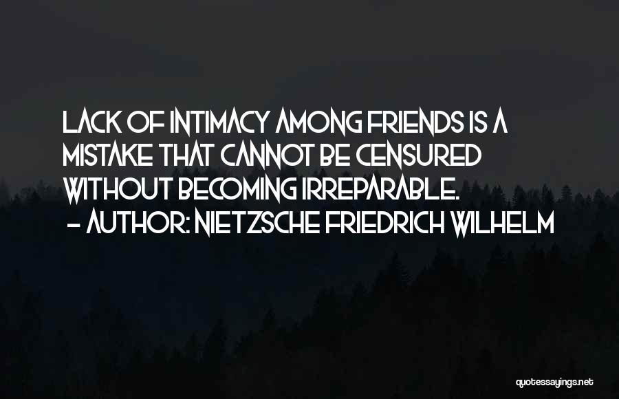 NIETZSCHE FRIEDRICH WILHELM Quotes: Lack Of Intimacy Among Friends Is A Mistake That Cannot Be Censured Without Becoming Irreparable.