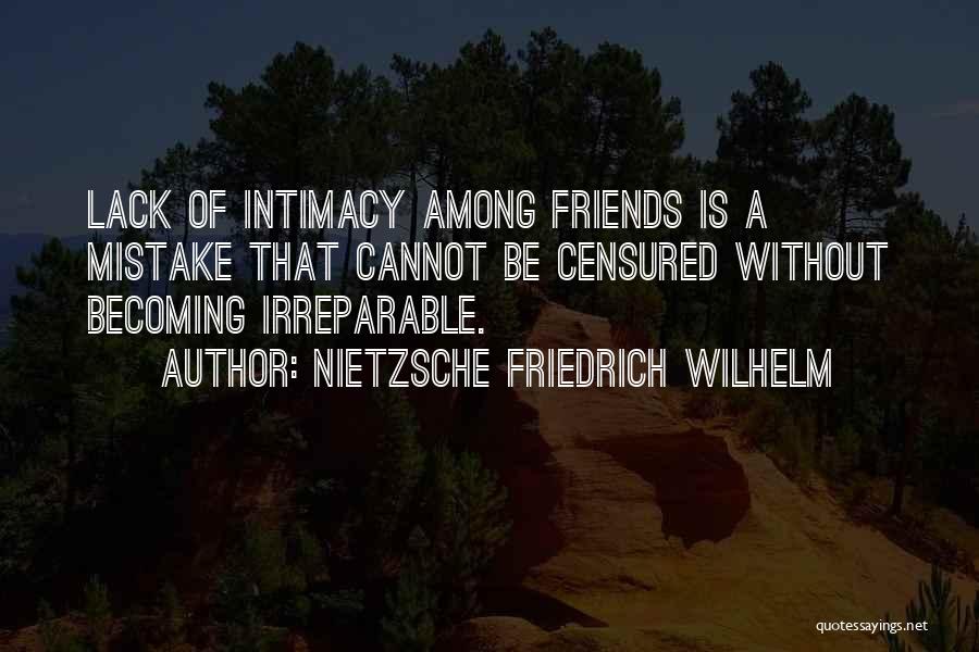 NIETZSCHE FRIEDRICH WILHELM Quotes: Lack Of Intimacy Among Friends Is A Mistake That Cannot Be Censured Without Becoming Irreparable.