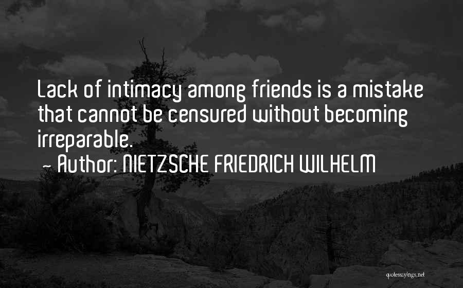 NIETZSCHE FRIEDRICH WILHELM Quotes: Lack Of Intimacy Among Friends Is A Mistake That Cannot Be Censured Without Becoming Irreparable.