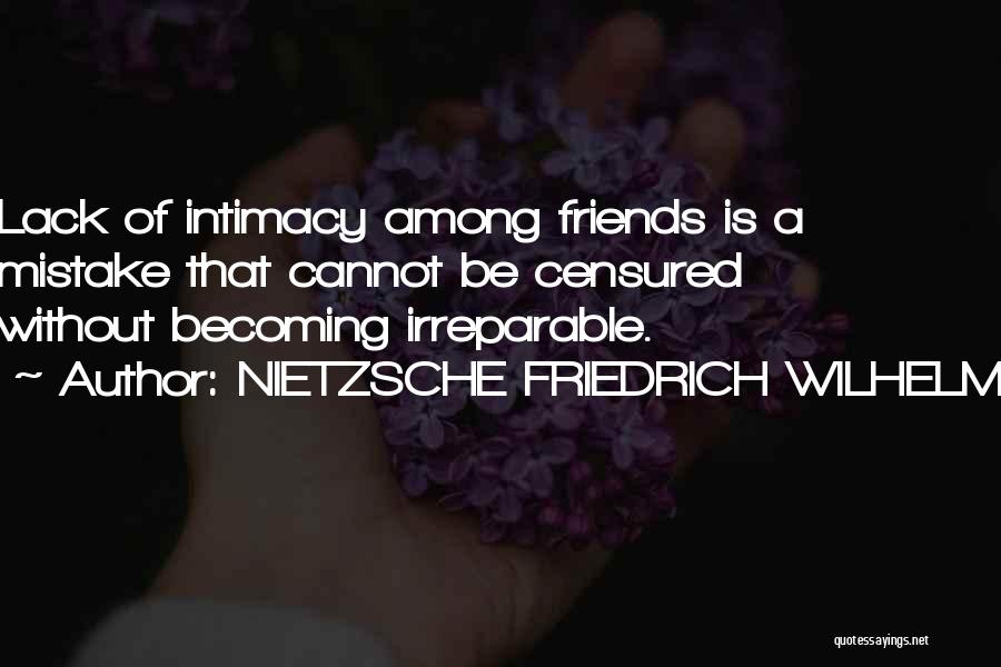 NIETZSCHE FRIEDRICH WILHELM Quotes: Lack Of Intimacy Among Friends Is A Mistake That Cannot Be Censured Without Becoming Irreparable.