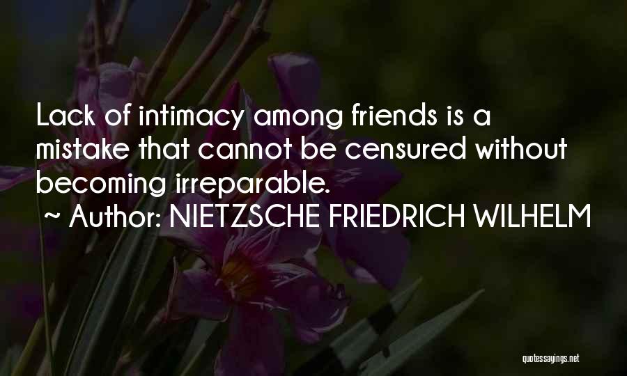 NIETZSCHE FRIEDRICH WILHELM Quotes: Lack Of Intimacy Among Friends Is A Mistake That Cannot Be Censured Without Becoming Irreparable.