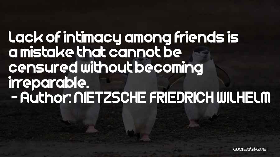 NIETZSCHE FRIEDRICH WILHELM Quotes: Lack Of Intimacy Among Friends Is A Mistake That Cannot Be Censured Without Becoming Irreparable.