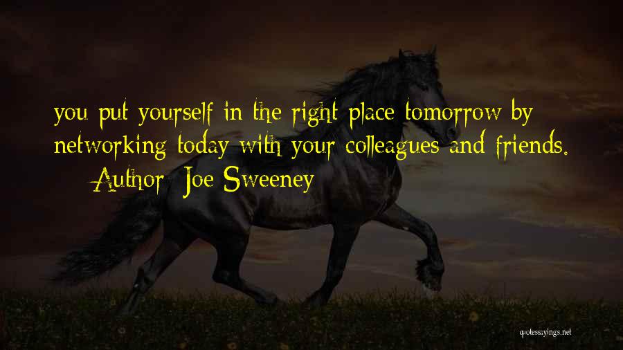 Joe Sweeney Quotes: You Put Yourself In The Right Place Tomorrow By Networking Today With Your Colleagues And Friends.