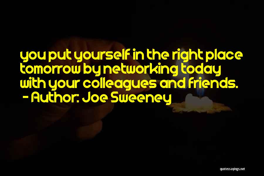 Joe Sweeney Quotes: You Put Yourself In The Right Place Tomorrow By Networking Today With Your Colleagues And Friends.