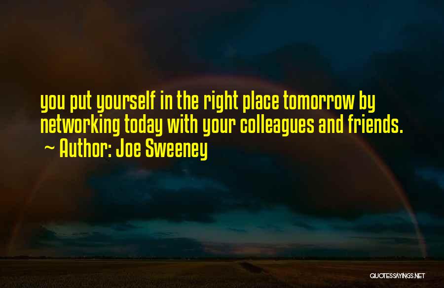 Joe Sweeney Quotes: You Put Yourself In The Right Place Tomorrow By Networking Today With Your Colleagues And Friends.