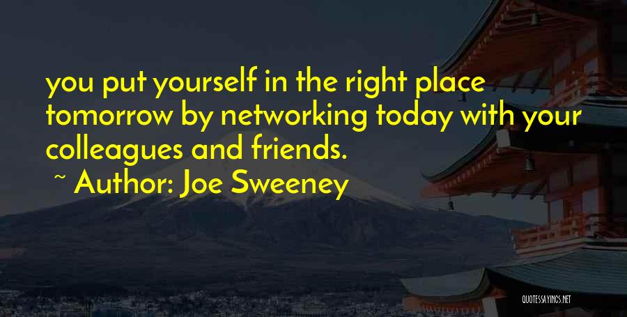 Joe Sweeney Quotes: You Put Yourself In The Right Place Tomorrow By Networking Today With Your Colleagues And Friends.