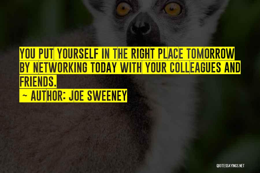 Joe Sweeney Quotes: You Put Yourself In The Right Place Tomorrow By Networking Today With Your Colleagues And Friends.