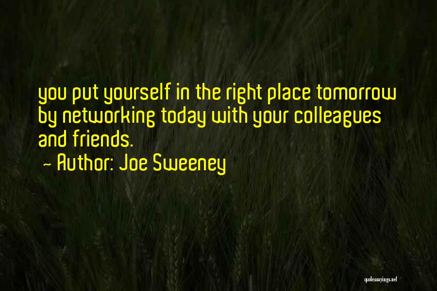 Joe Sweeney Quotes: You Put Yourself In The Right Place Tomorrow By Networking Today With Your Colleagues And Friends.